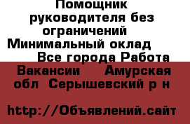 Помощник руководителя(без ограничений) › Минимальный оклад ­ 25 000 - Все города Работа » Вакансии   . Амурская обл.,Серышевский р-н